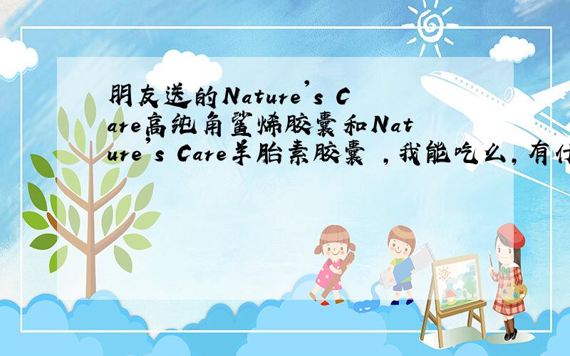 朋友送的Nature's Care高纯角鲨烯胶囊和Nature's Care羊胎素胶囊 ,我能吃么,有什么作用 42