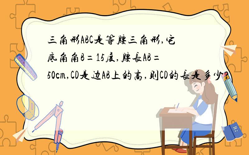 三角形ABC是等腰三角形,它底角角B=15度,腰长AB=50cm,CD是边AB上的高,则CD的长是多少?