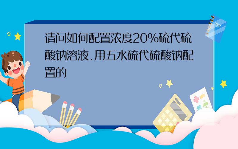 请问如何配置浓度20%硫代硫酸钠溶液.用五水硫代硫酸钠配置的