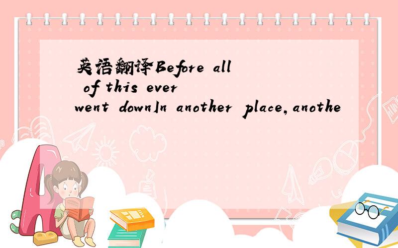 英语翻译Before all of this ever went downIn another place,anothe