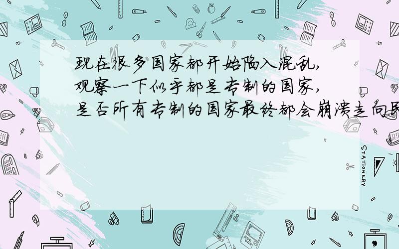 现在很多国家都开始陷入混乱,观察一下似乎都是专制的国家,是否所有专制的国家最终都会崩溃走向民主啊?