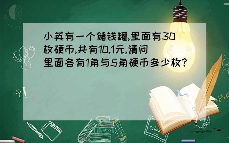 小英有一个储钱罐,里面有30枚硬币,共有10.1元,请问里面各有1角与5角硬币多少枚?