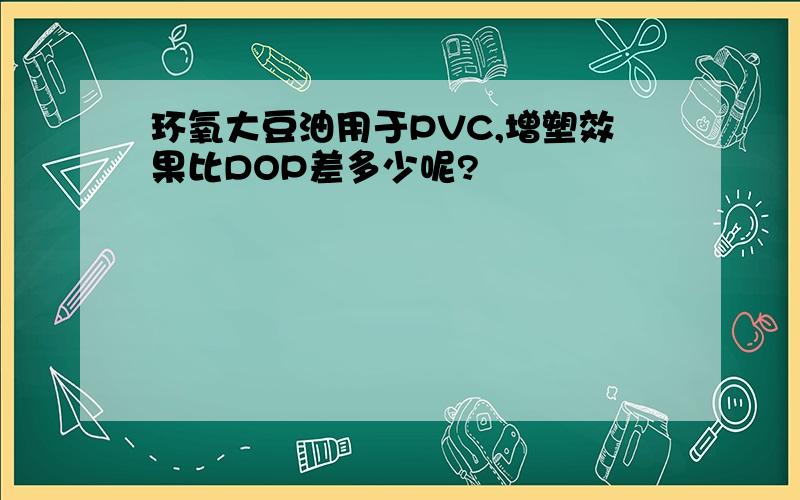 环氧大豆油用于PVC,增塑效果比DOP差多少呢?