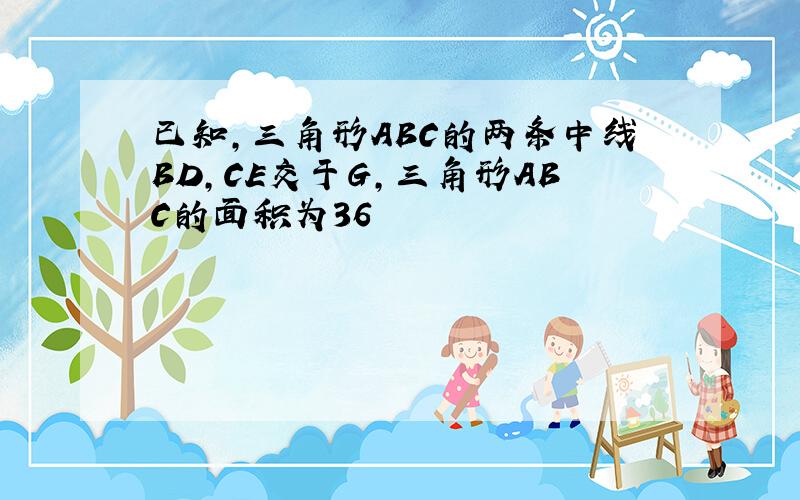 已知,三角形ABC的两条中线BD,CE交于G,三角形ABC的面积为36