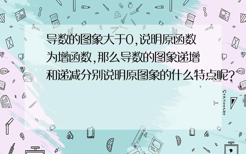 导数的图象大于0,说明原函数为增函数,那么导数的图象递增和递减分别说明原图象的什么特点呢?