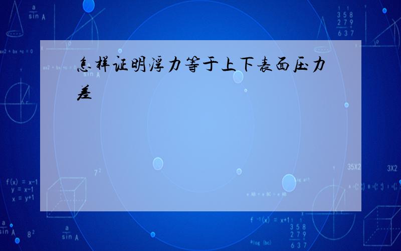 怎样证明浮力等于上下表面压力差