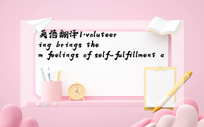 英语翻译1.voluteering brings them feelings of self-fulfillment a