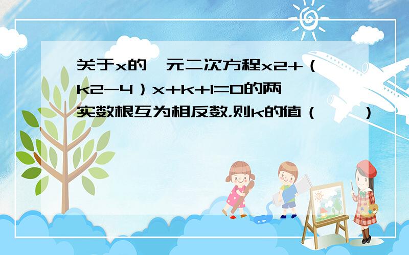 关于x的一元二次方程x2+（k2-4）x+k+1=0的两实数根互为相反数，则k的值（　　）