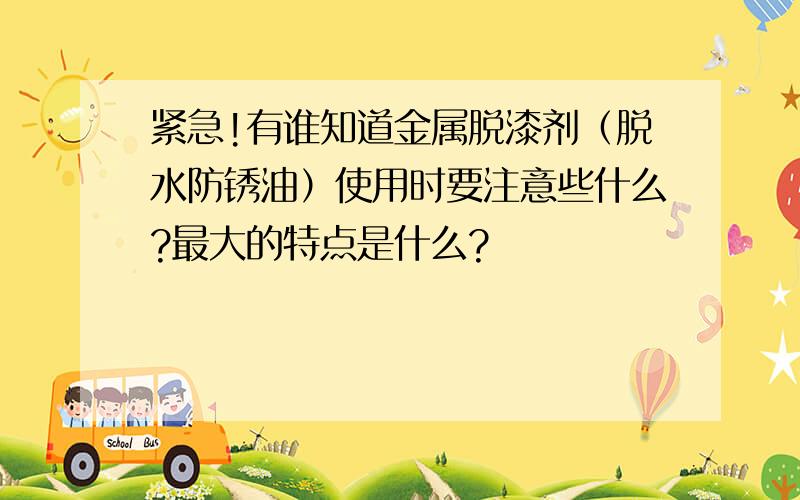 紧急!有谁知道金属脱漆剂（脱水防锈油）使用时要注意些什么?最大的特点是什么?