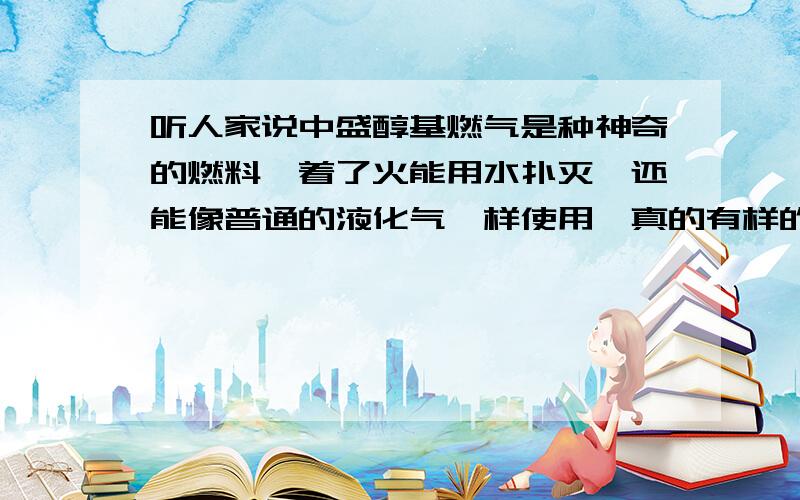 听人家说中盛醇基燃气是种神奇的燃料,着了火能用水扑灭,还能像普通的液化气一样使用,真的有样的燃料吗?