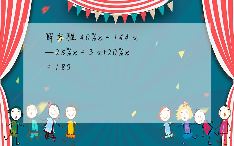 解方程 40%x＝144 x—25%x＝3 x+20%x＝180