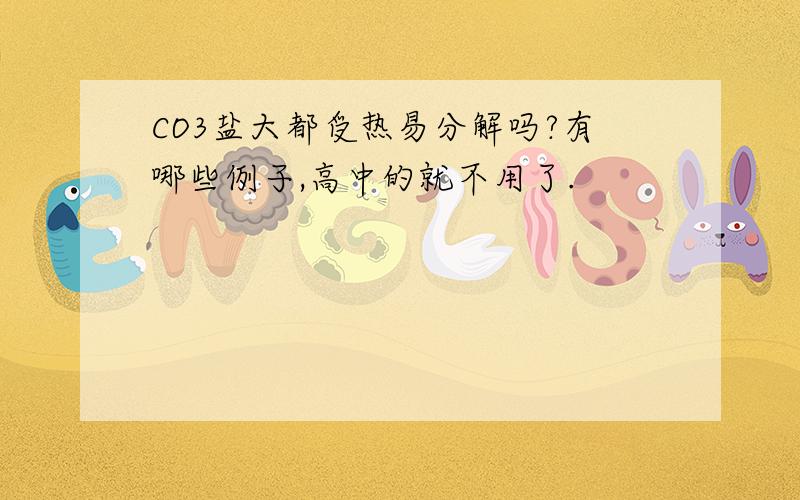 CO3盐大都受热易分解吗?有哪些例子,高中的就不用了.