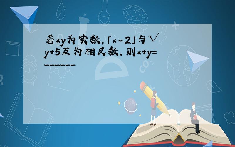 若xy为实数,「x-2」与√y+5互为相反数,则x+y=______