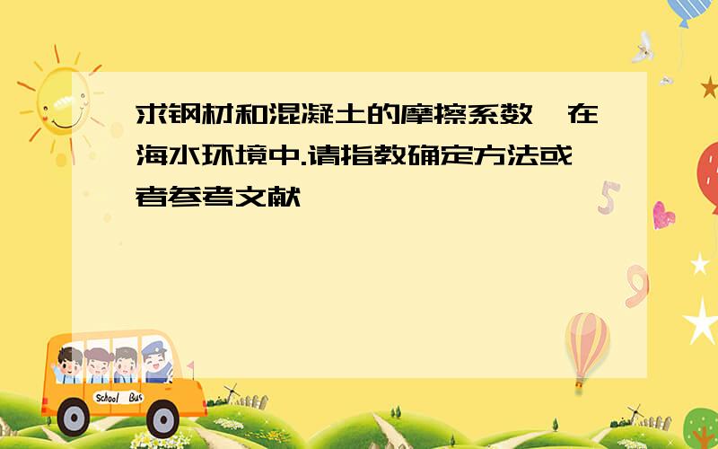 求钢材和混凝土的摩擦系数,在海水环境中.请指教确定方法或者参考文献,