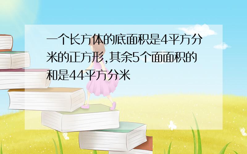 一个长方体的底面积是4平方分米的正方形,其余5个面面积的和是44平方分米