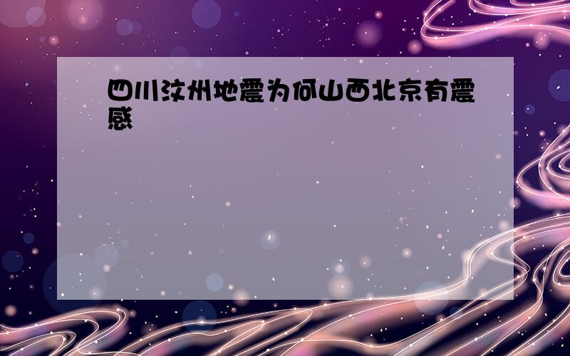 四川汶州地震为何山西北京有震感