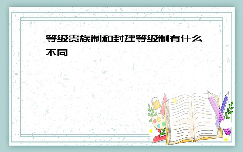 等级贵族制和封建等级制有什么不同