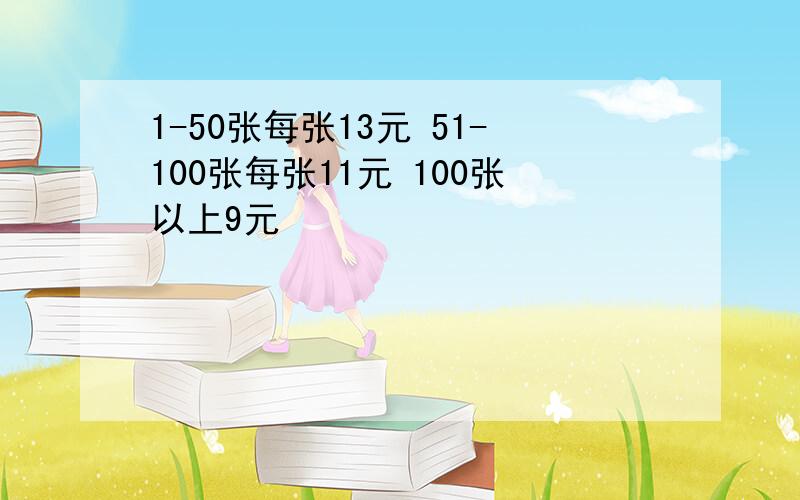 1-50张每张13元 51-100张每张11元 100张以上9元