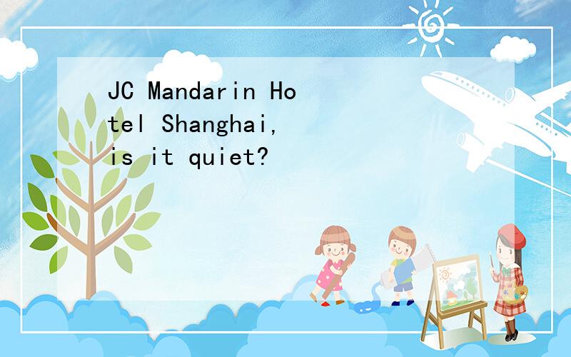 JC Mandarin Hotel Shanghai, is it quiet?