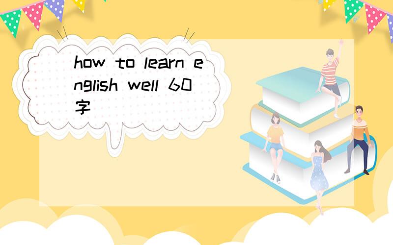 how to learn english well 60字