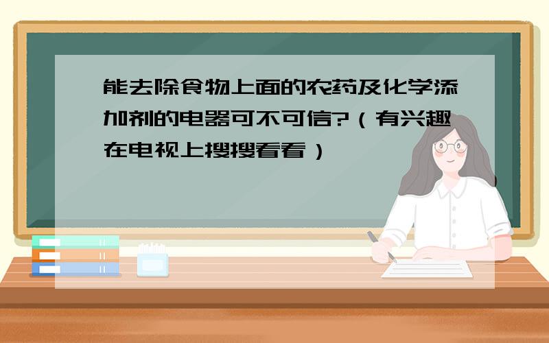 能去除食物上面的农药及化学添加剂的电器可不可信?（有兴趣在电视上搜搜看看）