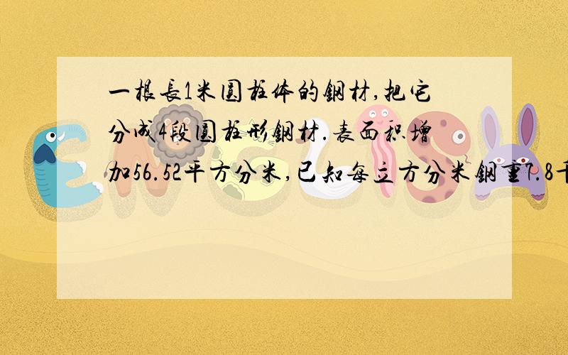 一根长1米圆柱体的钢材,把它分成4段圆柱形钢材.表面积增加56.52平方分米,已知每立方分米钢重7.8千克,