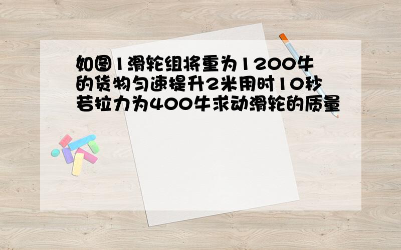 如图1滑轮组将重为1200牛的货物匀速提升2米用时10秒若拉力为400牛求动滑轮的质量