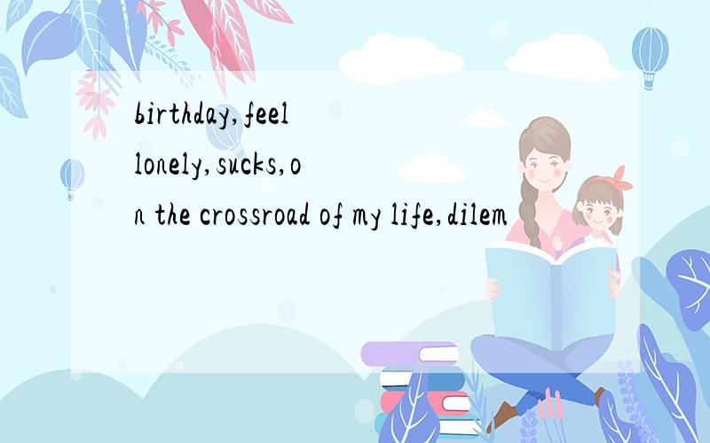 birthday,feel lonely,sucks,on the crossroad of my life,dilem