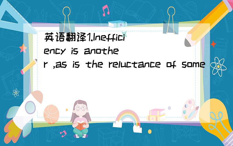 英语翻译1.Inefficiency is another ,as is the reluctance of some