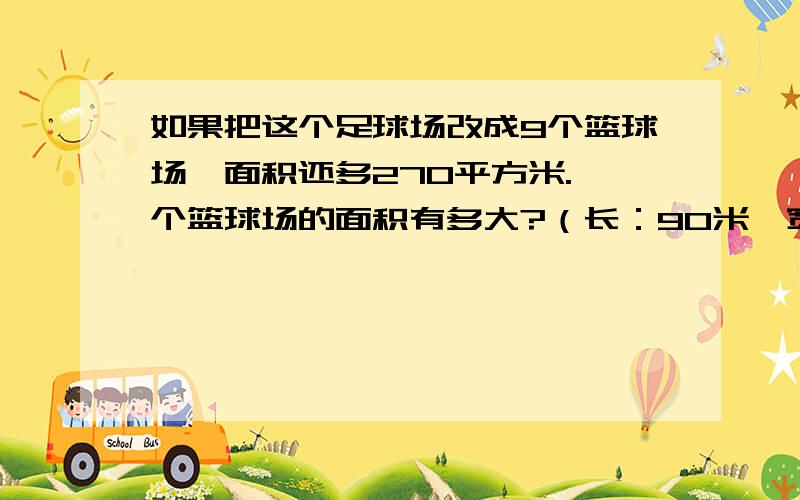 如果把这个足球场改成9个篮球场,面积还多270平方米.一个篮球场的面积有多大?（长：90米,宽：45米）