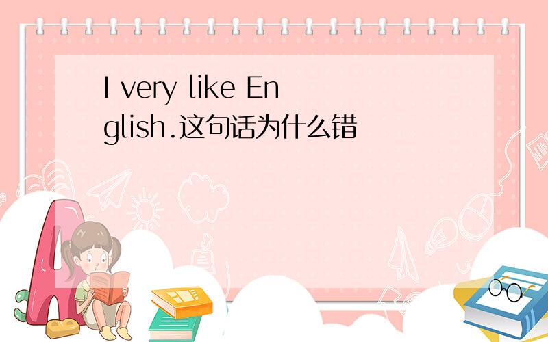 I very like English.这句话为什么错