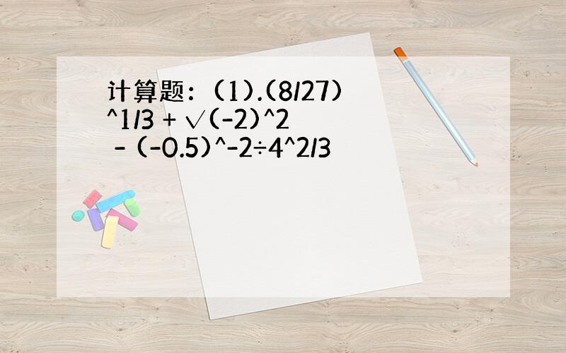 计算题：(1).(8/27)^1/3 + √(-2)^2 - (-0.5)^-2÷4^2/3