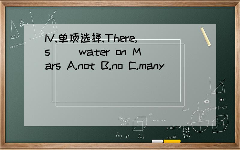 IV.单项选择.There,s( )water on Mars A.not B.no C.many