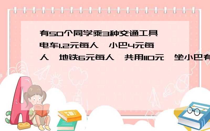 有50个同学乘3种交通工具,电车1.2元每人,小巴4元每人,地铁6元每人,共用110元,坐小巴有多少人?