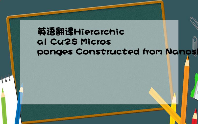 英语翻译Hierarchical Cu2S Microsponges Constructed from Nanoshee