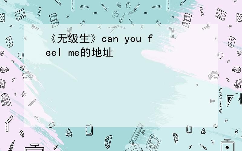 《无级生》can you feel me的地址