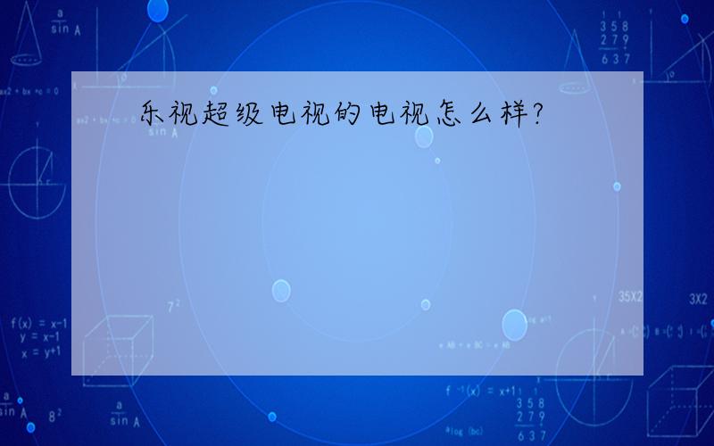 乐视超级电视的电视怎么样?