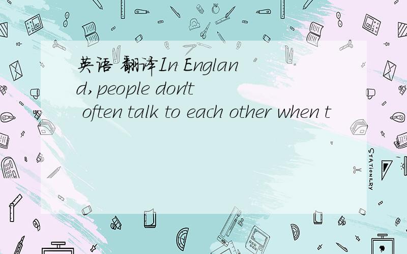 英语 翻译In England,people don't often talk to each other when t