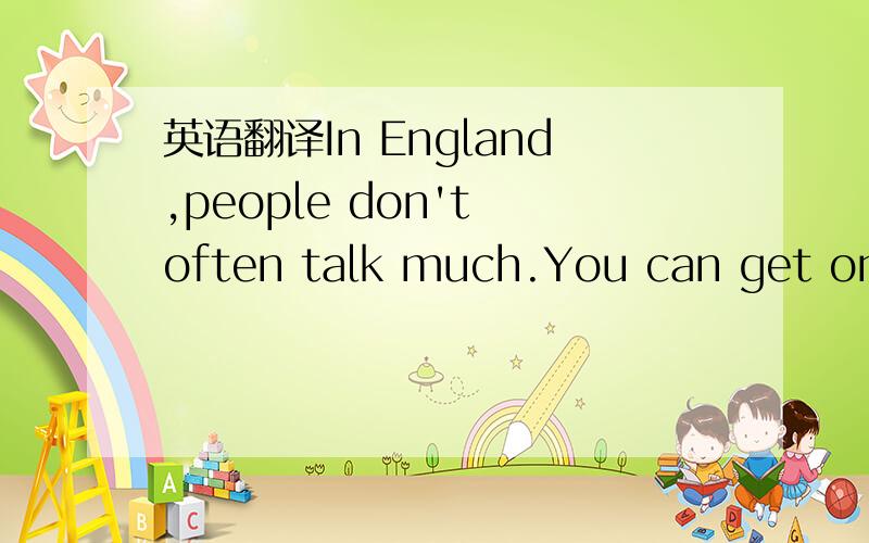 英语翻译In England,people don't often talk much.You can get on a