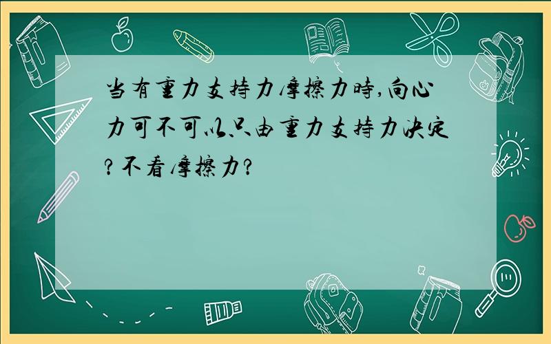 当有重力支持力摩擦力时,向心力可不可以只由重力支持力决定?不看摩擦力?