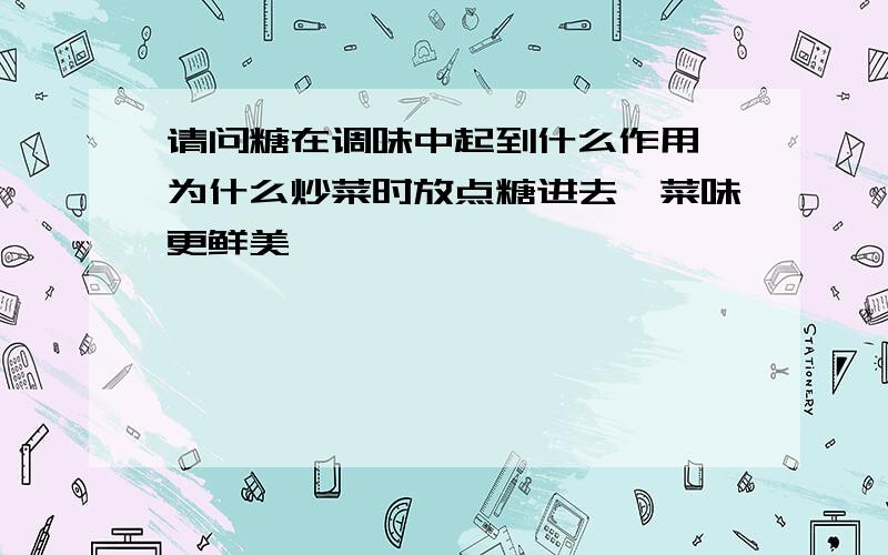 请问糖在调味中起到什么作用,为什么炒菜时放点糖进去,菜味更鲜美