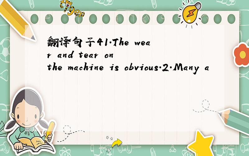 翻译句子41.The wear and tear on the machine is obvious.2.Many a