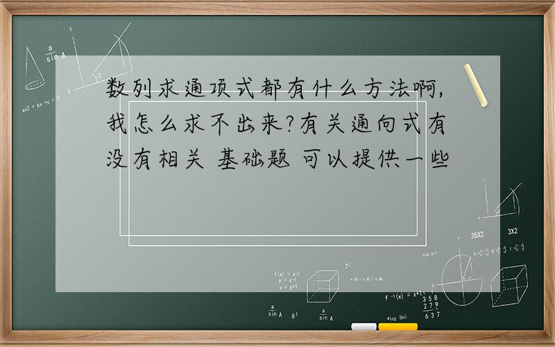 数列求通项式都有什么方法啊,我怎么求不出来?有关通向式有没有相关 基础题 可以提供一些