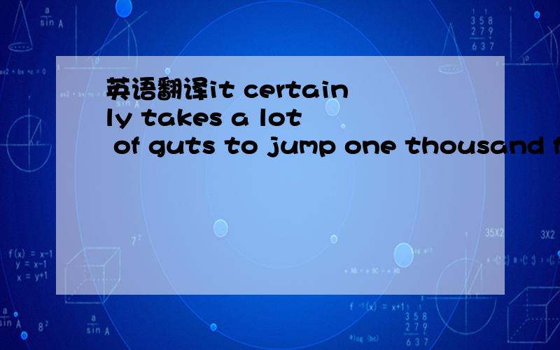 英语翻译it certainly takes a lot of guts to jump one thousand fe