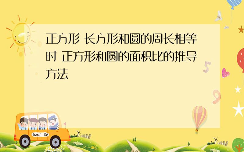 正方形 长方形和圆的周长相等时 正方形和圆的面积比的推导方法