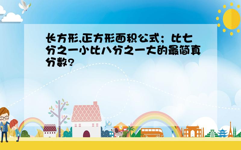 长方形,正方形面积公式；比七分之一小比八分之一大的最简真分数?