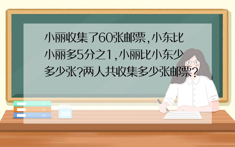 小丽收集了60张邮票,小东比小丽多5分之1,小丽比小东少多少张?两人共收集多少张邮票?