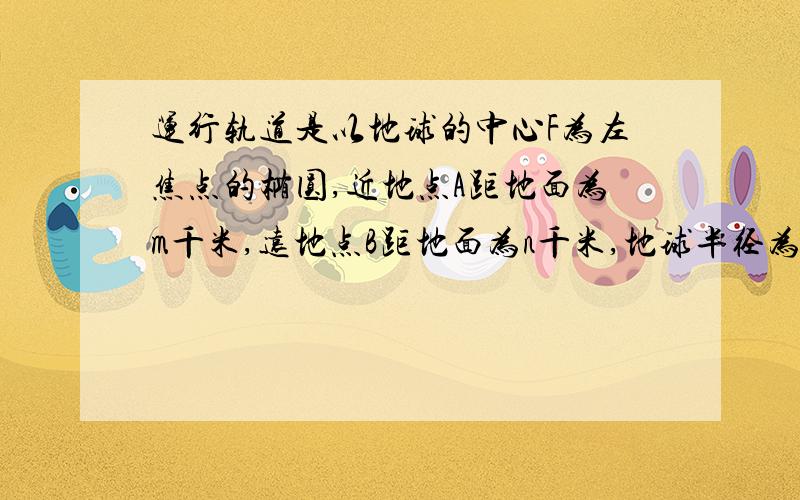 运行轨道是以地球的中心F为左焦点的椭圆,近地点A距地面为m千米,远地点B距地面为n千米,地球半径为k千米