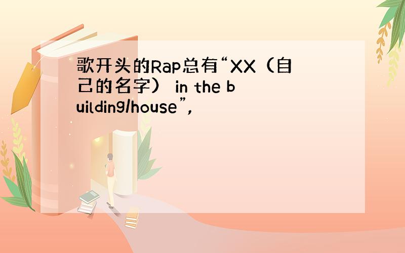 歌开头的Rap总有“XX（自己的名字） in the building/house”,