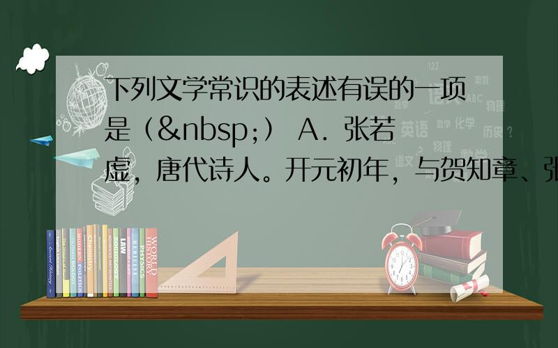 下列文学常识的表述有误的一项是（ ） A．张若虚，唐代诗人。开元初年，与贺知章、张旭、包融合称“吴中四士”。《